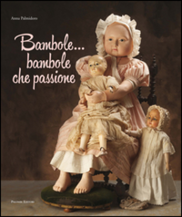 Bambole... Bambole che passione. Ediz. illustrata - Anna Palmidoro