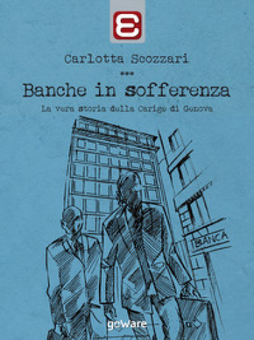 Banche in sofferenza. La vera storia della Carige di Genova - Carlotta Scozzari