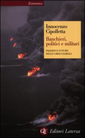 Banchieri, politici e militari. Passato e futuro delle crisi globali - Innocenzo Cipolletta