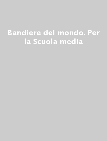 Bandiere del mondo. Per la Scuola media