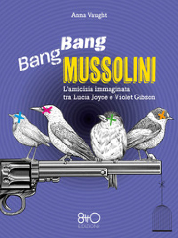 Bang Bang Mussolini. L'amicizia immaginata tra Lucia Joyce e Violet Gibson - Anna Vaught