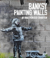 Banksy. Painting walls. An unauthorized exhibition. Catalogo della mostra (Monza, 30 giugno-5 novembre 2023). Ediz. illustrata