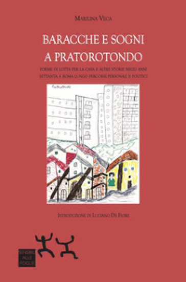 Baracche e sogni a Pratorotondo. Forme di lotta per la casa e altre storie negli anni settanta a Roma lungo percorsi personali e politici - Marilina Veca