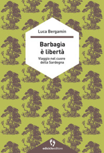 Barbagia è libertà. Viaggio nel cuore della Sardegna - Luca Bergamin