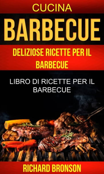Barbecue: Deliziose Ricette per il Barbecue: Libro di ricette per il barbecue (Cucina) - Richard Bronson
