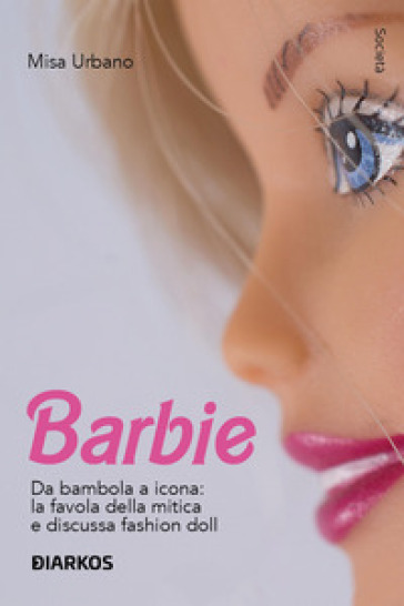 Barbie. Da bambola a icona: la favola della mitica e discussa fashion doll - Misa Urbano