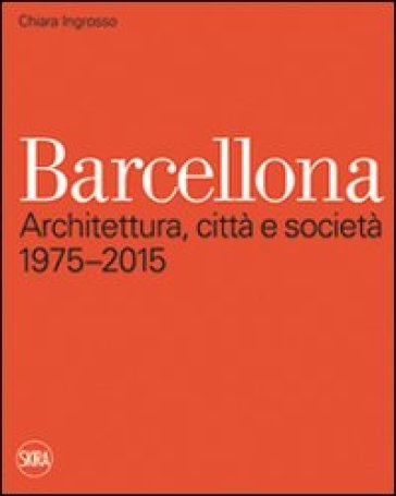 Barcellona. Architettura, città e società 1975-2015 - Chiara Ingrosso