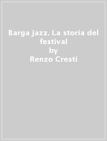 Barga jazz. La storia del festival - Renzo Cresti