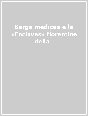 Barga medicea e le «Enclaves» fiorentine della Versilia e della Lunigiana