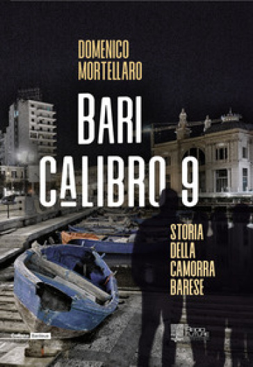 Bari calibro 9. Storia della camorra barese - Domenico Mortellaro
