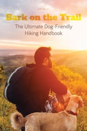 Bark on the Trail The Ultimate Dog-Friendly Hiking Handbook