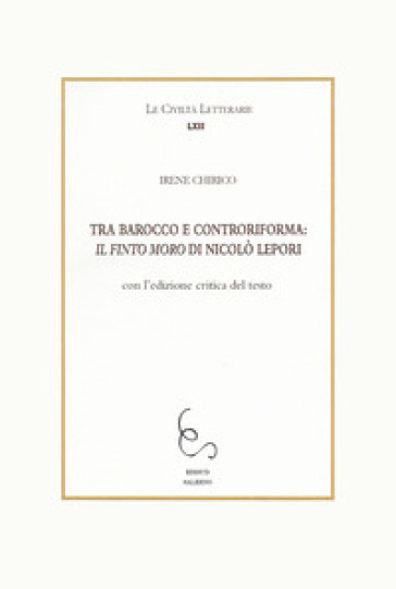Tra Barocco e controriforma: Il Finto Moro di Niccolò Lepori. Con l'edizione critica del testo - Irene Chirico