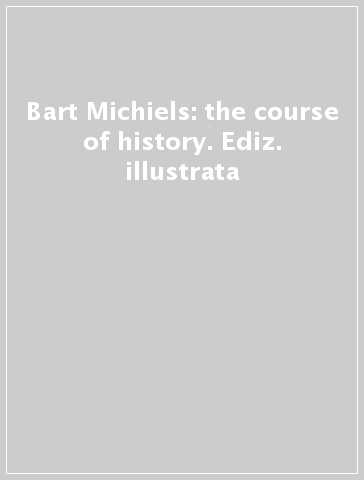 Bart Michiels: the course of history. Ediz. illustrata