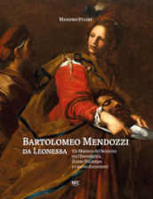 Bartolomeo Mendozzi da Leonessa. Un maestro del Seicento tra l Incredulità, il caso Ducamps e i nuovi documenti. Ediz. illustrata