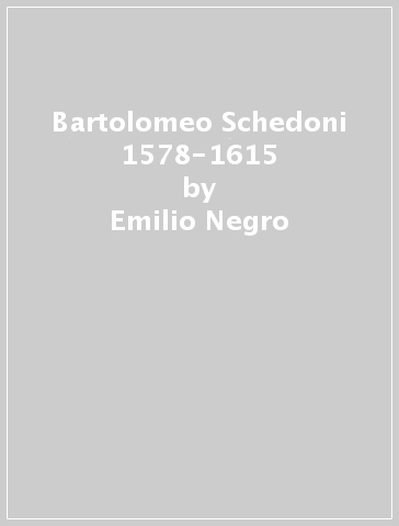 Bartolomeo Schedoni 1578-1615 - Emilio Negro - Nicosetta Roio