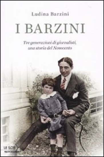 I Barzini. Tre generazioni di giornalisti, una storia del Novecento - Ludina Barzini
