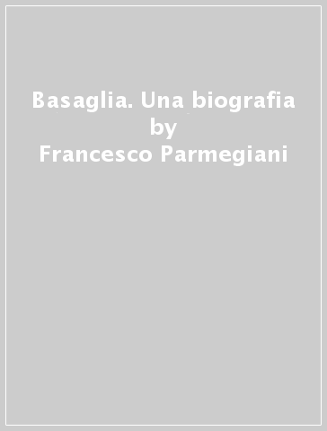 Basaglia. Una biografia - Michele Zanetti - Francesco Parmegiani