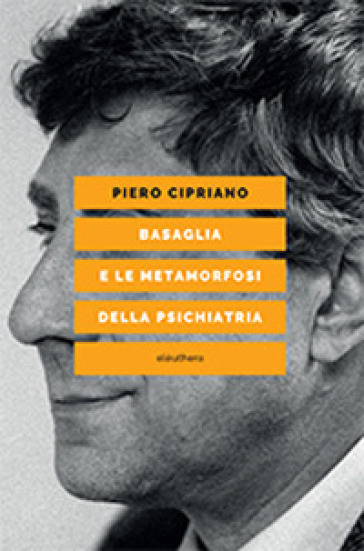 Basaglia e le metamorfosi della psichiatria - Piero Cipriano