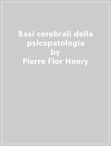Basi cerebrali della psicopatologia - Pierre Flor Henry