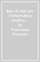 Basi di dati per l informatica medica. Concetti, linguaggi, applicazioni