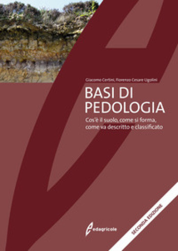 Basi di pedologia. Cos'è il suolo, come si forma, come va descritto e classificato. Nuova ediz. - Giacomo Certini - Fiorenzo Cesare Ugolini