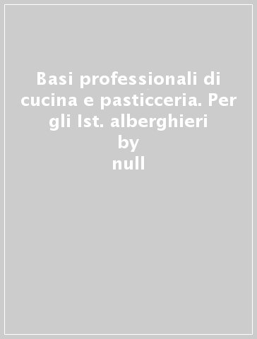 Basi professionali di cucina e pasticceria. Per gli Ist. alberghieri - null