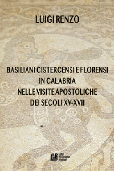 Basiliani cistercensi e florensi in Calabria nelle visite apostoliche dei secoli XV-XVII - Luigi Renzo