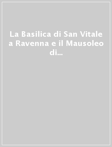 La Basilica di San Vitale a Ravenna e il Mausoleo di Galla Placidia. Ediz. francese e tedesca