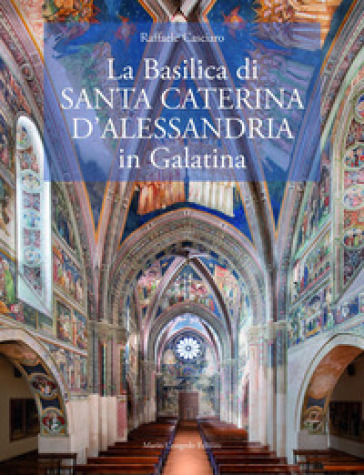 La Basilica di?Santa Caterina d'Alessandria in Galatina. Ediz. italiana e inglese - Raffaele Casciaro