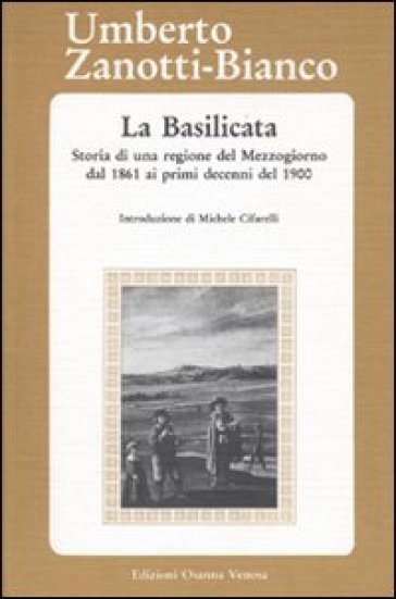 La Basilicata. Storia di una regione del Mezzogiorno dal 1861 ai primi decenni del 1900 - Umberto Zanotti Bianco