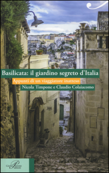 Basilicata: il giardino segreto d'Italia. Appunti di un viaggiatore inatteso - Nicola Timpone - Claudio Colaiacomo