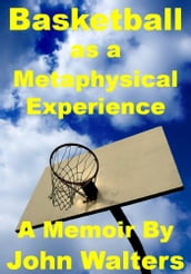 Basketball as a Metaphysical Experience: A Memoir