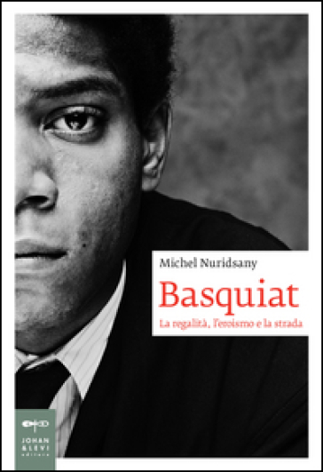 Basquiat. La regalità, l'eroismo e la strada - Michel Nuridsany