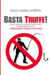 Basta Truffe! Come tenersi lontano dalle truffe e proteggere te stesso e i tuoi soldi