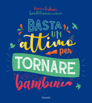 Basta un attimo per tornare bambini. Ediz. a colori - Enrico Galiano - Sara Di Francescantonio