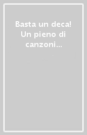 Basta un deca! Un pieno di canzoni per liberare l estate. Con CD Audio