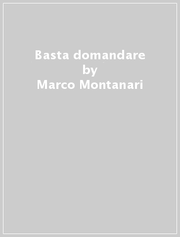 Basta domandare - Marco Montanari