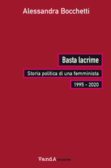 Basta lacrime. Storia politica di una femminista 1995-2000 - Alessandra Bocchetti