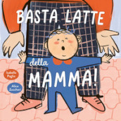 Basta latte della mamma! Ediz. a colori