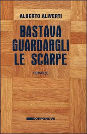 Bastava guardargli le scarpe - Alberto Aliverti