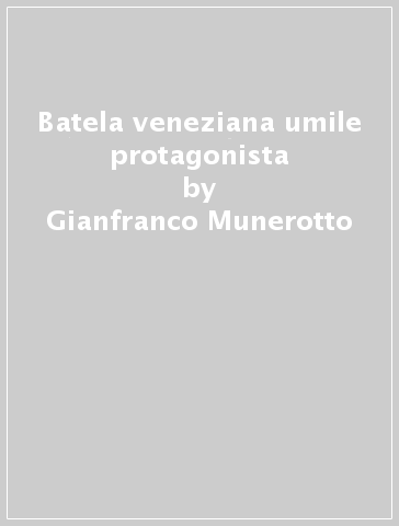 Batela veneziana umile protagonista - Gianfranco Munerotto