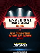 Batman V Superman: Dawn Of Justice Decoded: Trivia, Curious Facts And Behind The Scenes Secrets Of The Film Directed By Zack Snyder