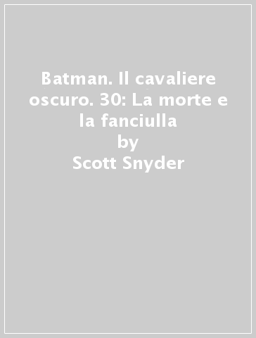 Batman. Il cavaliere oscuro. 30: La morte e la fanciulla - Scott Snyder