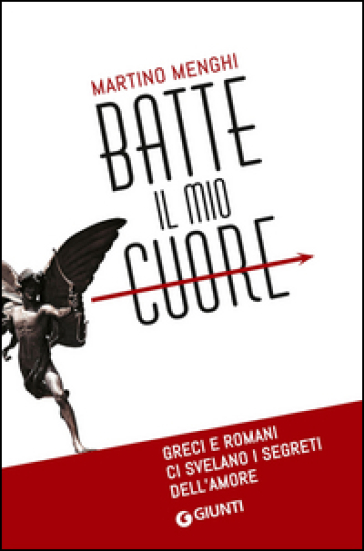 Batte il mio cuore. Greci e romani ci svelano i segreti dell'amore - Martino Menghi