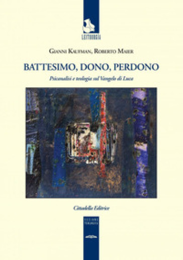 Battesimo, dono e perdono. Psicanalisi e teologia sul Vangelo di Luca - Gianni Kaufman - Roberto Maier