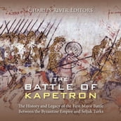 Battle of Kapetron, The: The History and Legacy of the First Major Battle Between the Byzantine Empire and Seljuk Turks