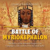 Battle of Myriokephalon, The: The History of the Byzantine Empire s Last Campaign to Take Anatolia from the Seljuk Turks