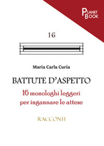 Battute d'aspetto. 16 monologhi leggeri per ingannare le attese - Maria Carla Curia