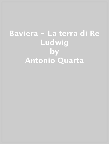 Baviera - La terra di Re Ludwig - Antonio Quarta