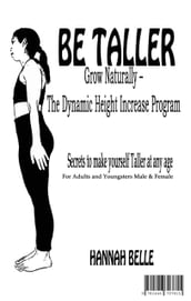 Be Taller Grow Naturally The Dynamic Height Increase Program Secrets to make yourself Taller at any age For Adults and Youngsters Male & Female